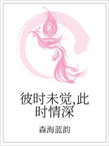 《彼时未觉,此时情深》