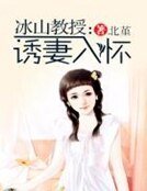 《冰山教授:诱妻入怀》