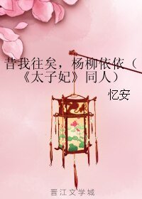 （太子妃升職記同人）昔我往矣，楊柳依依（《太子妃