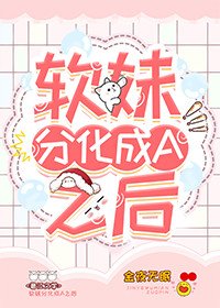 《软妹分化成A之后》