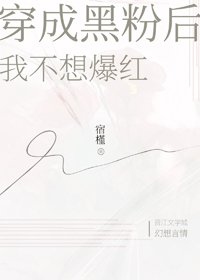 《穿成黑粉后我不想爆红》