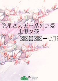 隐星四大天王系列之爱上懒女孩