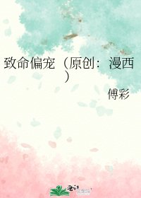 《致命偏宠(原创:漫西)》