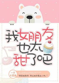 《我女朋友也太甜了吧》