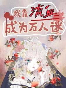 我靠流血成为万人迷/我被系统惩罚流血，你们哭什么
