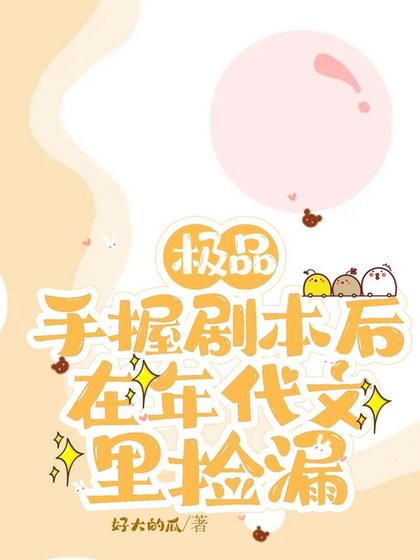 极品手握剧本后,在年代文里捡漏 /上交剧本后,八零废物女配躺赢了