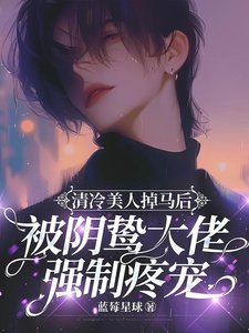 清冷美人掉马后被阴鸷大佬强制疼宠