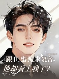 跟闺蜜跪求复合，他却看上我了？