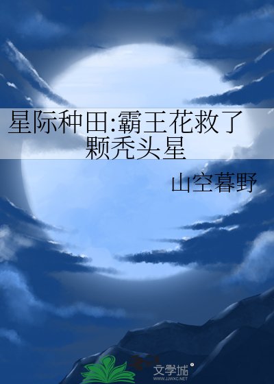 《星际种田:霸王花救了颗秃头星》