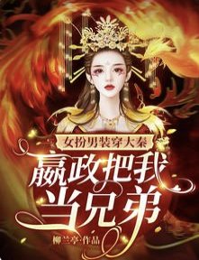 女扮男装穿大秦,嬴政把我当兄弟