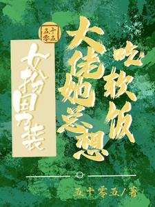 女扮男装：大佬她总想吃软饭/女扮男装：我跟清冷总裁HE啦