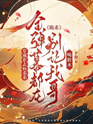 （歷史同人）[漢]穿成霍去病弟弟，全彈幕都在跪求別讓我哥喝髒水
