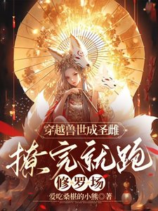 穿越兽世成圣雌,撩完就跑修罗场/圣雌今天也在兽世攻略完就跑