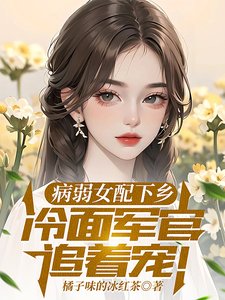 病弱女配下乡，冷面军官追着宠