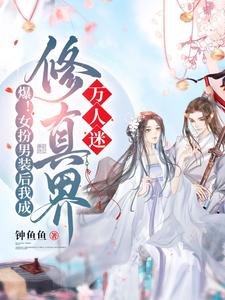 爆!女扮男裝後我成修真界萬人迷/救命!男主們崩人設後全都說愛我