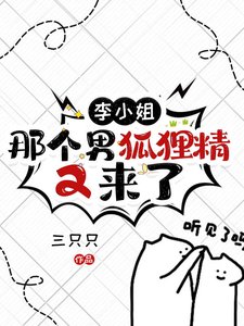 李小 姐，那个男狐狸精又来了