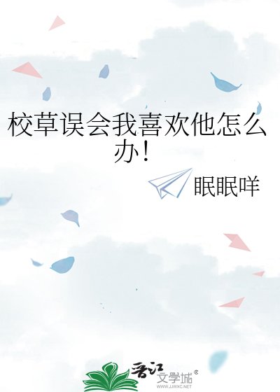 《校草误会我喜欢他怎么办!》