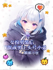 女扮男装后我混成男主头号小弟/我给男主当跟班,男主争着当小三
